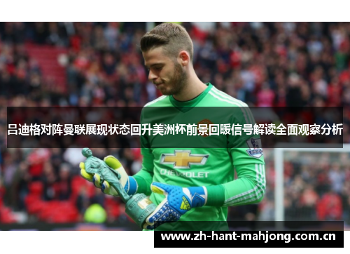 吕迪格对阵曼联展现状态回升美洲杯前景回暖信号解读全面观察分析 吕迪格对阵曼联展现状态回升美洲杯前景回暖信号解读全面观察分析